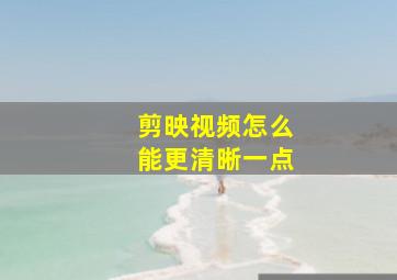 剪映视频怎么能更清晰一点