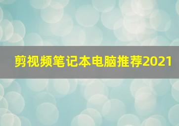 剪视频笔记本电脑推荐2021