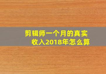 剪辑师一个月的真实收入2018年怎么算