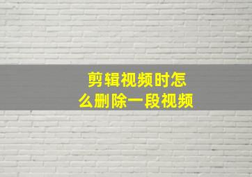 剪辑视频时怎么删除一段视频