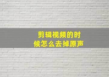 剪辑视频的时候怎么去掉原声