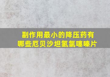 副作用最小的降压药有哪些厄贝沙坦氢氯噻嗪片