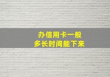 办信用卡一般多长时间能下来