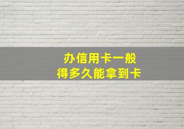 办信用卡一般得多久能拿到卡