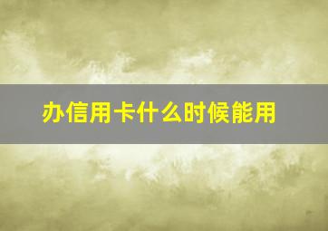 办信用卡什么时候能用