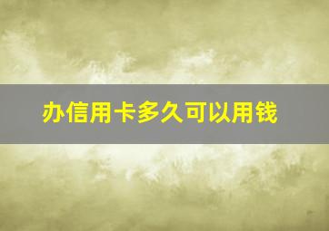 办信用卡多久可以用钱