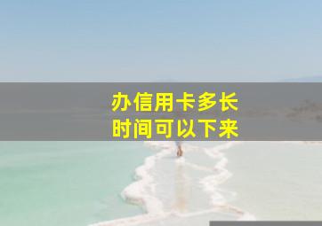 办信用卡多长时间可以下来