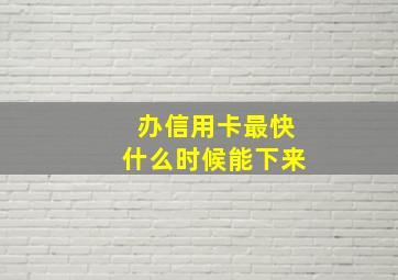 办信用卡最快什么时候能下来