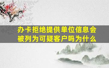 办卡拒绝提供单位信息会被列为可疑客户吗为什么