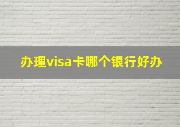 办理visa卡哪个银行好办