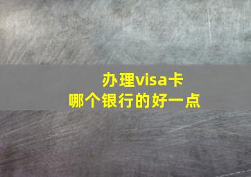 办理visa卡哪个银行的好一点