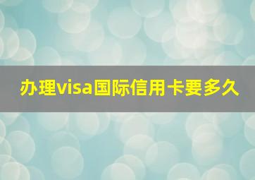 办理visa国际信用卡要多久