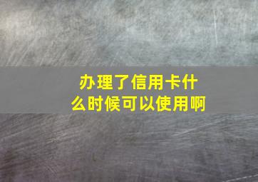 办理了信用卡什么时候可以使用啊