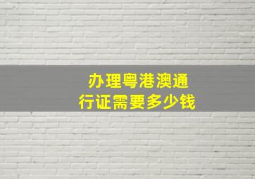 办理粤港澳通行证需要多少钱