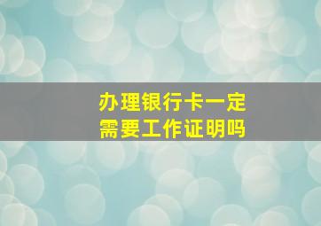 办理银行卡一定需要工作证明吗