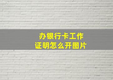 办银行卡工作证明怎么开图片