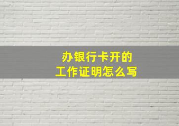 办银行卡开的工作证明怎么写