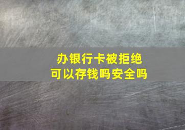 办银行卡被拒绝可以存钱吗安全吗