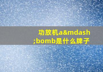 功放机a—bomb是什么牌子