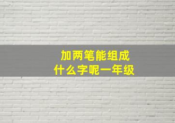 加两笔能组成什么字呢一年级