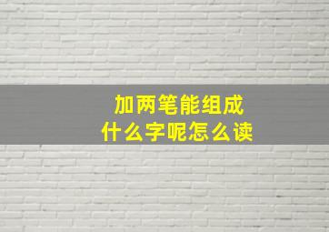 加两笔能组成什么字呢怎么读