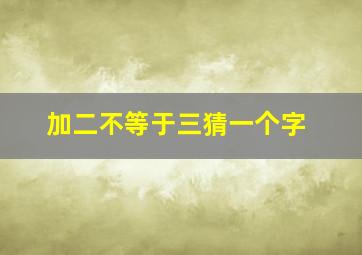 加二不等于三猜一个字