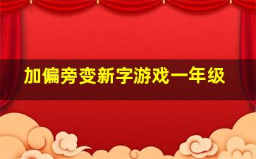 加偏旁变新字游戏一年级