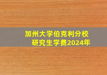 加州大学伯克利分校研究生学费2024年