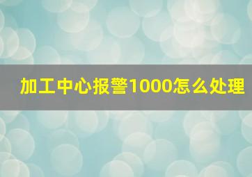 加工中心报警1000怎么处理