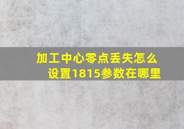 加工中心零点丢失怎么设置1815参数在哪里