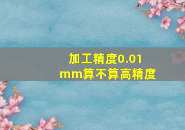 加工精度0.01mm算不算高精度