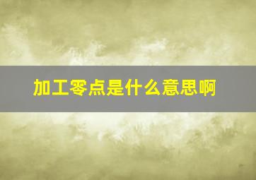 加工零点是什么意思啊