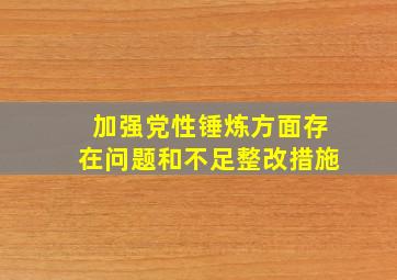 加强党性锤炼方面存在问题和不足整改措施