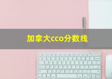 加拿大cco分数线