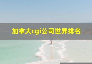 加拿大cgi公司世界排名