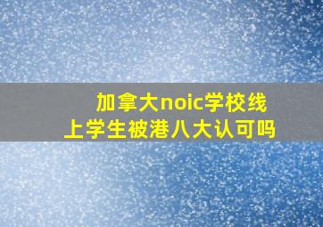 加拿大noic学校线上学生被港八大认可吗