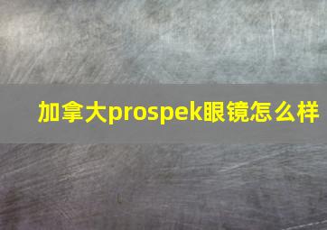 加拿大prospek眼镜怎么样