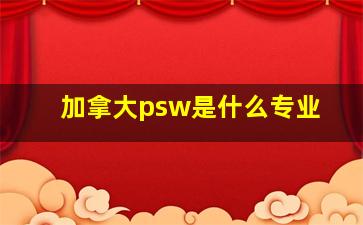 加拿大psw是什么专业