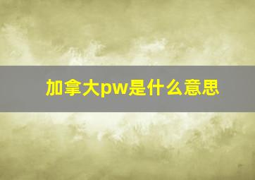 加拿大pw是什么意思