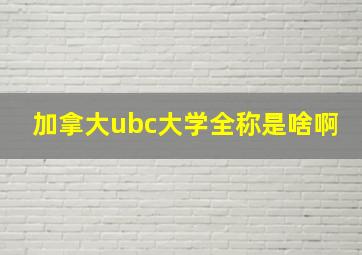 加拿大ubc大学全称是啥啊