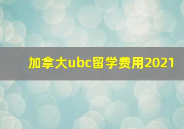 加拿大ubc留学费用2021