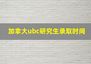 加拿大ubc研究生录取时间