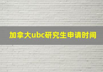 加拿大ubc研究生申请时间