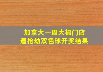 加拿大一周大福门店遭抢劫双色球开奖结果