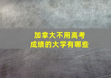 加拿大不用高考成绩的大学有哪些