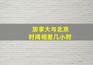 加拿大与北京时间相差几小时