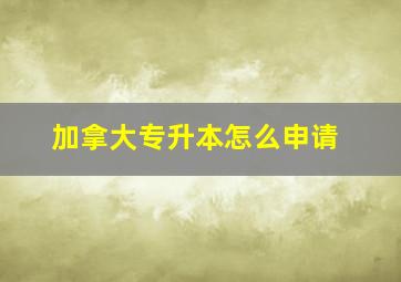 加拿大专升本怎么申请