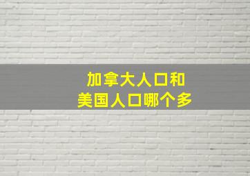 加拿大人口和美国人口哪个多