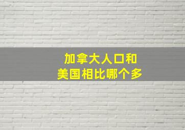 加拿大人口和美国相比哪个多