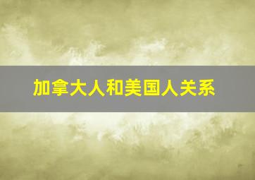 加拿大人和美国人关系